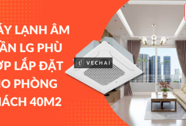 Máy lạnh âm trần LG nào phù hợp lắp đặt cho phòng khách 40 mét vuông?