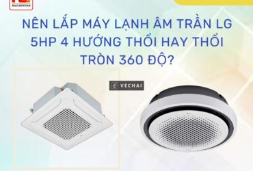 So sánh máy lạnh âm trần LG 5hp 4 hướng thổi và thổi tròn 360 độ